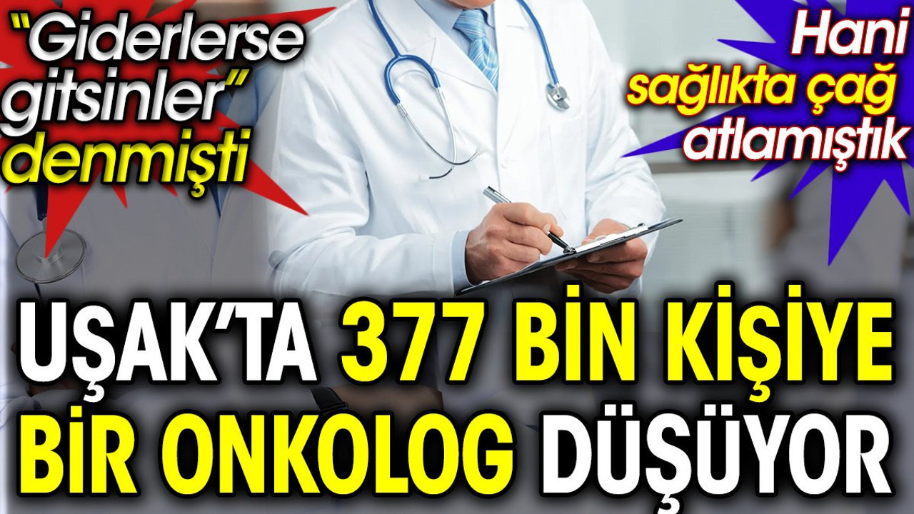Uşak’ta 377 bin kişiye bir onkolog düşüyor. ‘Giderlerse gitsinler’ denilmişti. Hani sağlıkta çağ atlamıştık?