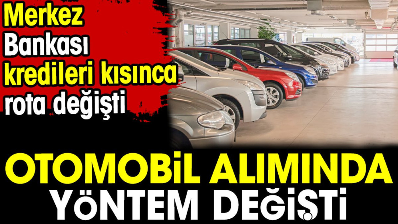 Otomobil alımında yöntem değişti. Merkez Bankası kredileri kısınca rota değişti