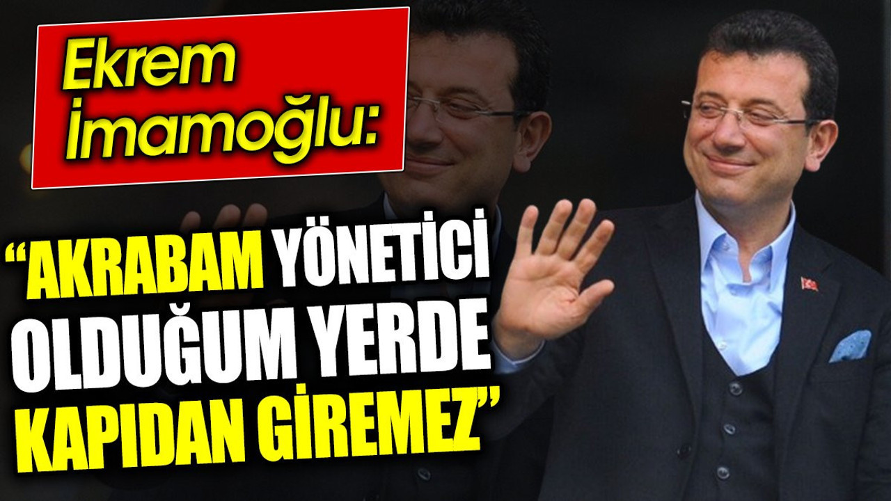 Akrabam yönetici olduğum yerde kapıdan giremez. Ekrem İmamoğlu'ndan son açıklama