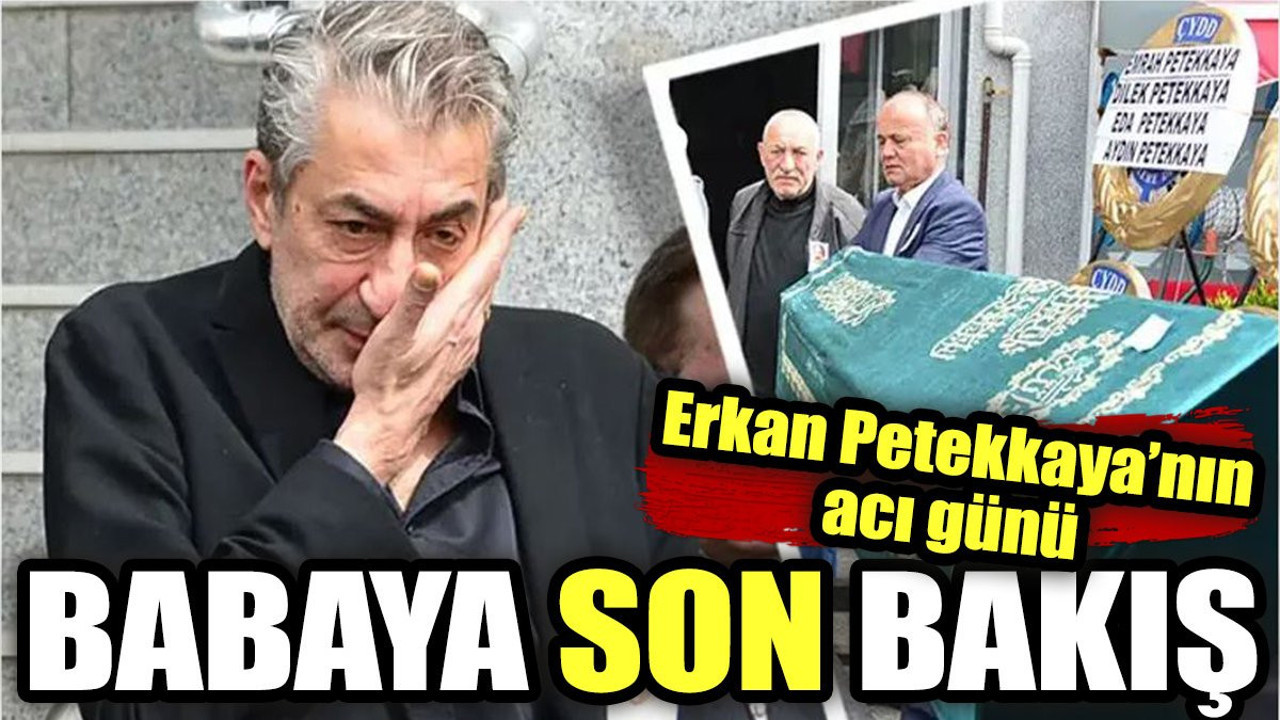 Erkan Petekkaya'nın acı günü. Babaya son bakış!