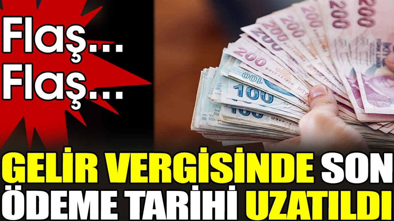 Son dakika... Gelir vergisinde son ödeme tarihi uzatıldı