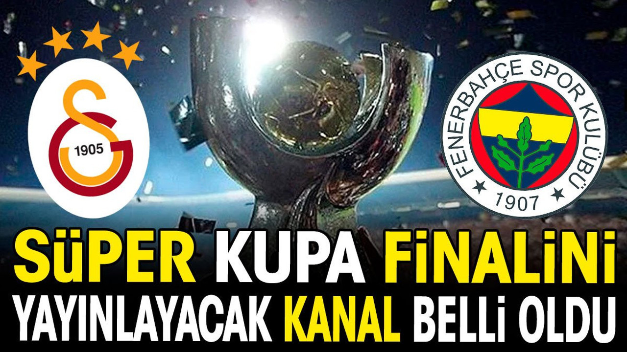 Galatasaray Fenerbahçe Süper Kupa finalini yayınlayacak kanal belli oldu (28 Mart 2024)
