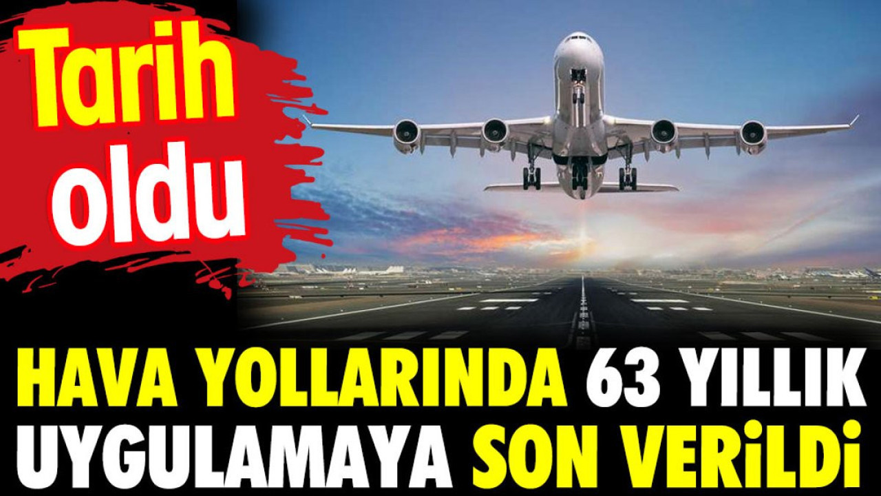 Hava Yollarında 63 yıllık uygulamaya son verildi