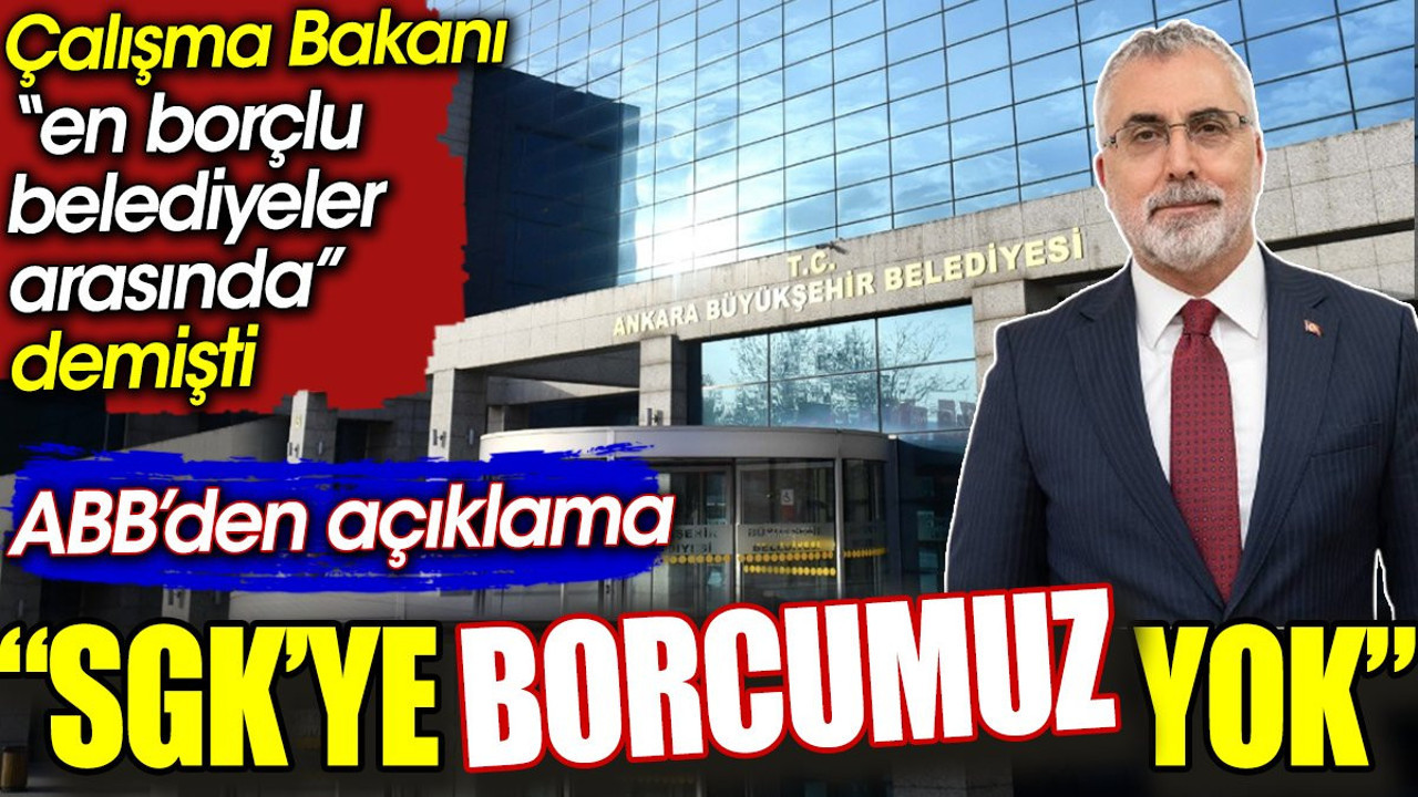 ABB’den açıklama: SGK’ye borcumuz yok. Çalışma Bakanı 'en borçlu belediyeler arasında' demişti