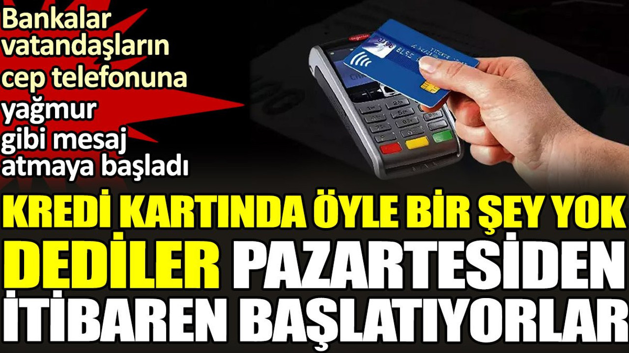 Kredi kartında 'öyle bir şey yok' dediler Pazartesiden itibaren başlatıyorlar. Bankalar vatandaşların cep telefonuna yağmur gibi mesaj atmaya başladı