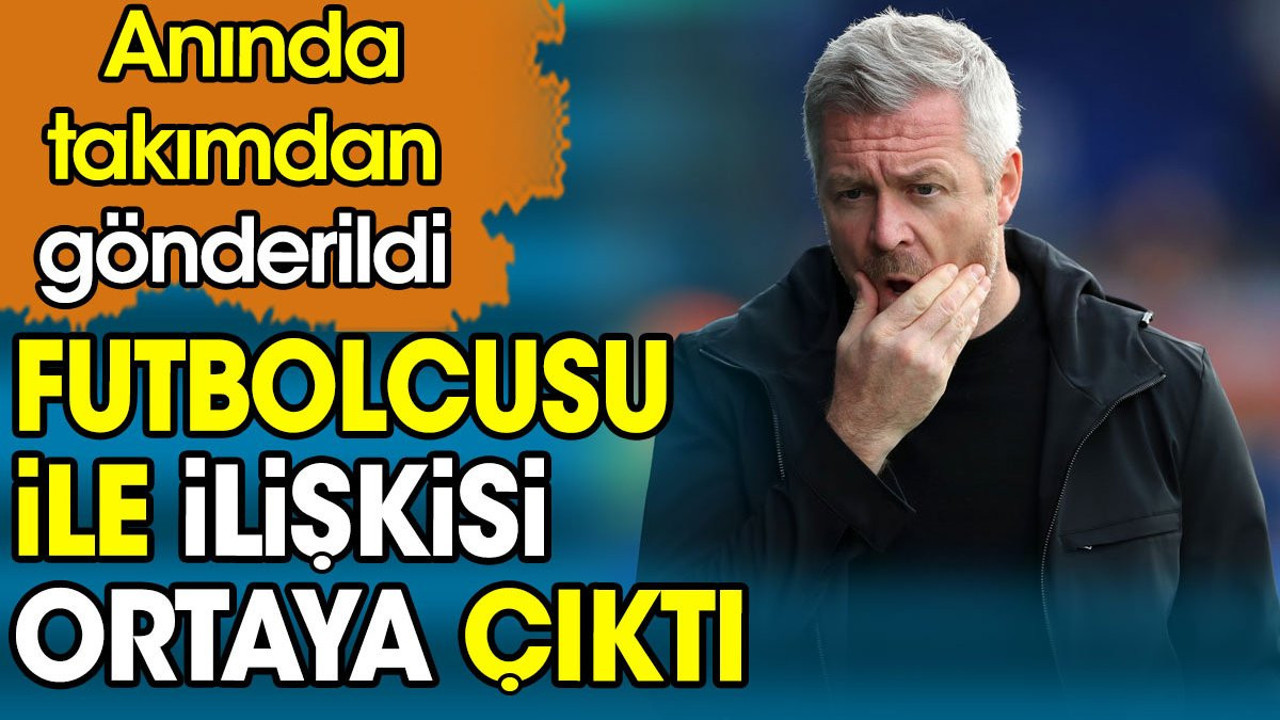 Futbolcusu ile ilişkisi ortaya çıkan teknik direktör kovuldu
