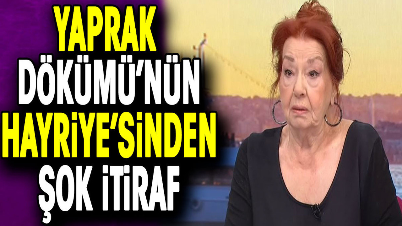 Yaprak Dökümü’nün Hayriye’sinden şok itiraf