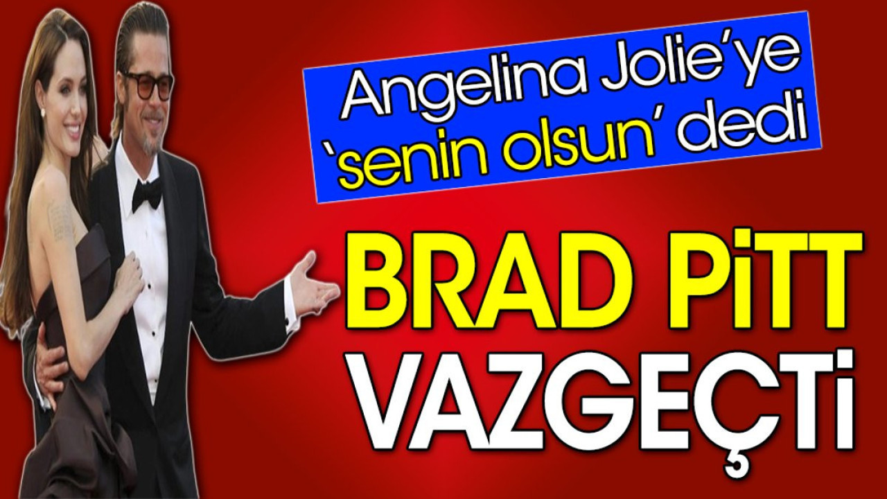 Brad Pitt vazgeçti. Angelina Jolie’ye senin olsun dedi