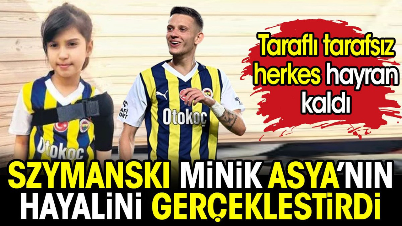 Szymanski minik Asya'nın hayalini gerçekleştirdi. Taraflı tarafsız herkes hayran kaldı