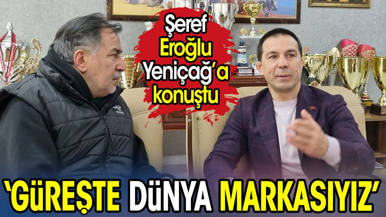 Şeref Eroğlu: Güreşte dünya markasıyız