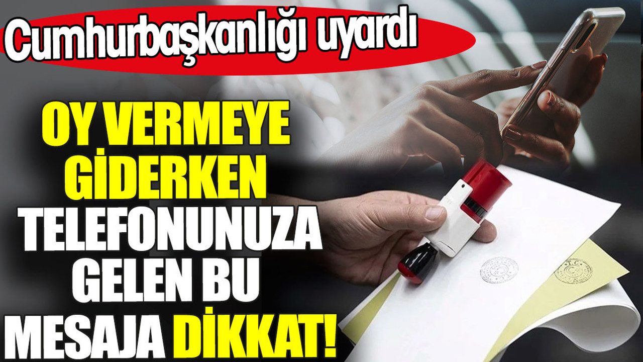 Oy vermeye giderken telefonunuza gelen bu mesaja dikkat. Cumhurbaşkanlığı uyardı
