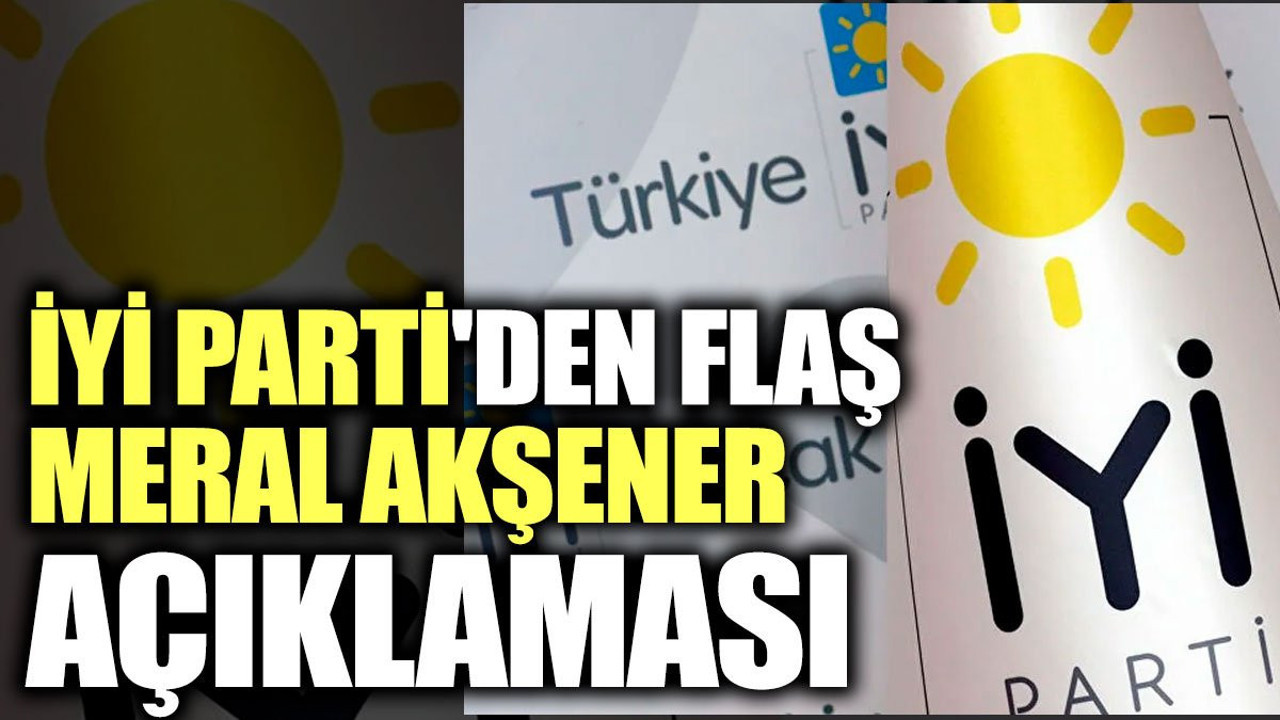 Son dakika... İYİ Parti'den flaş Meral Akşener açıklaması