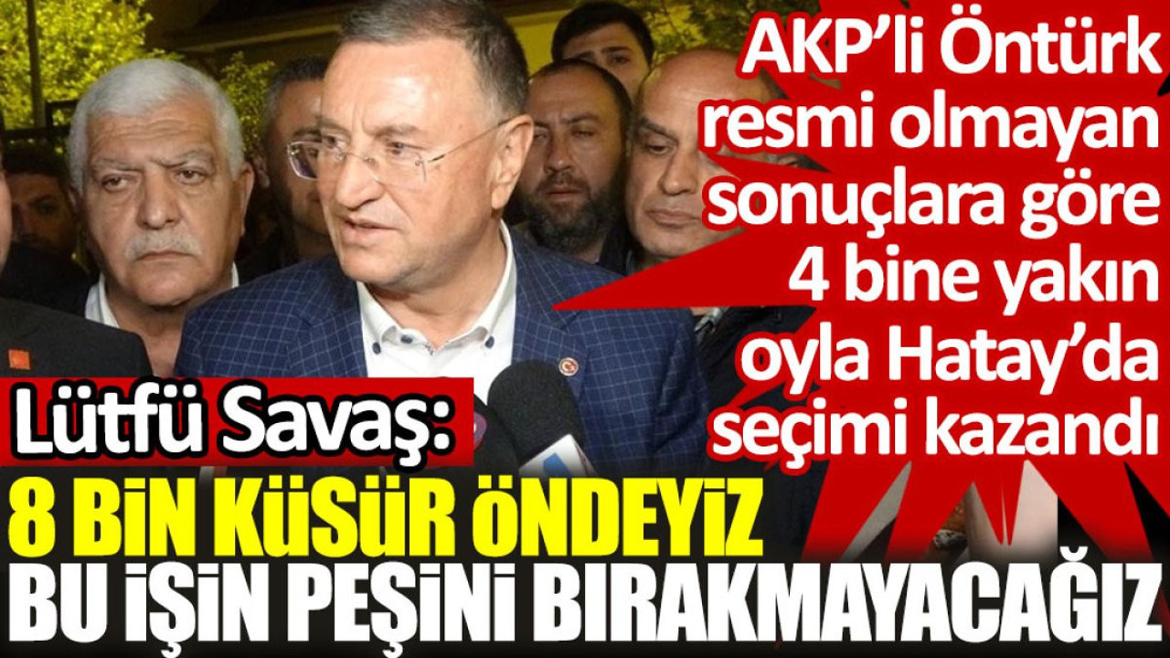 Lütfü Savaş: 8 bin küsür öndeyiz, bu işin peşini bırakmayacağız