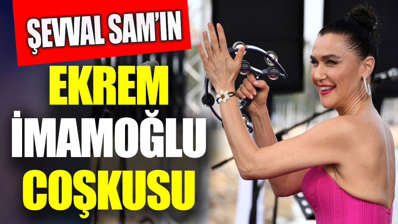 Şevval Sam’ın Ekrem İmamoğlu coşkusu