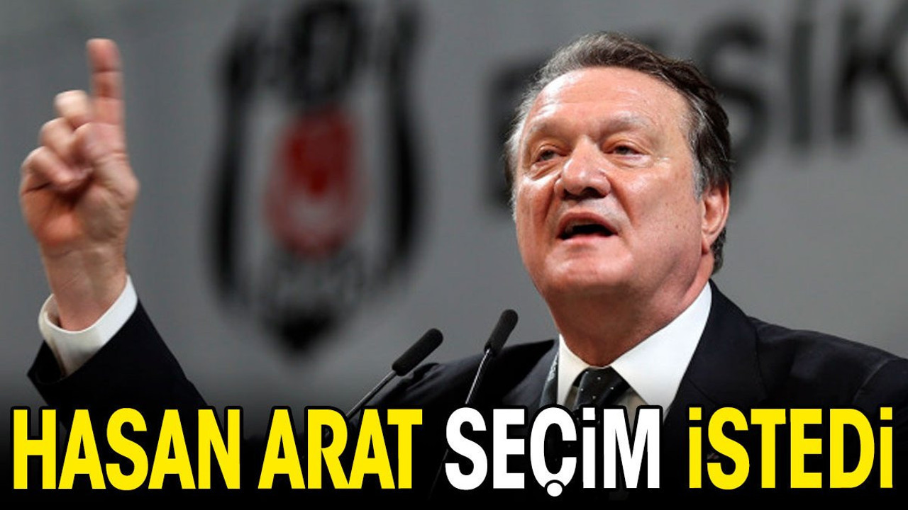 Hasan Arat seçim istedi