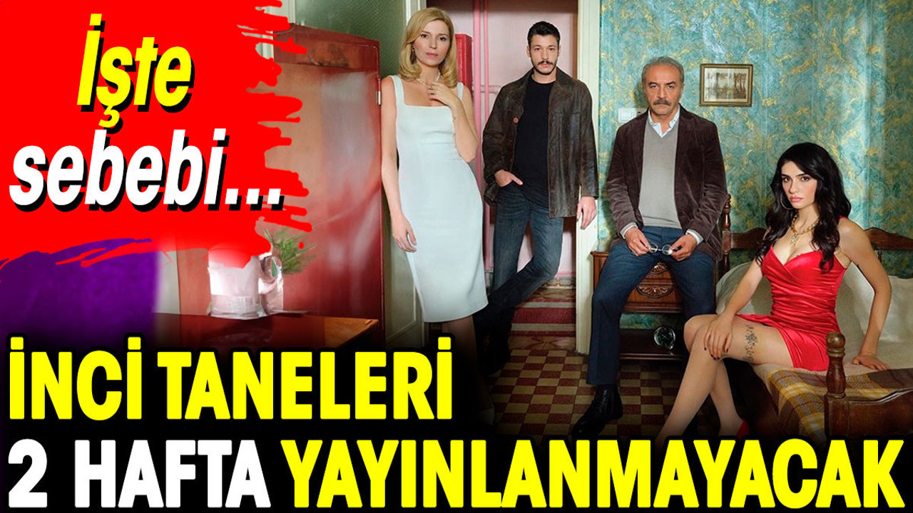 İnci Taneleri 2 hafta yayınlanmayacak. İşte sebebi
