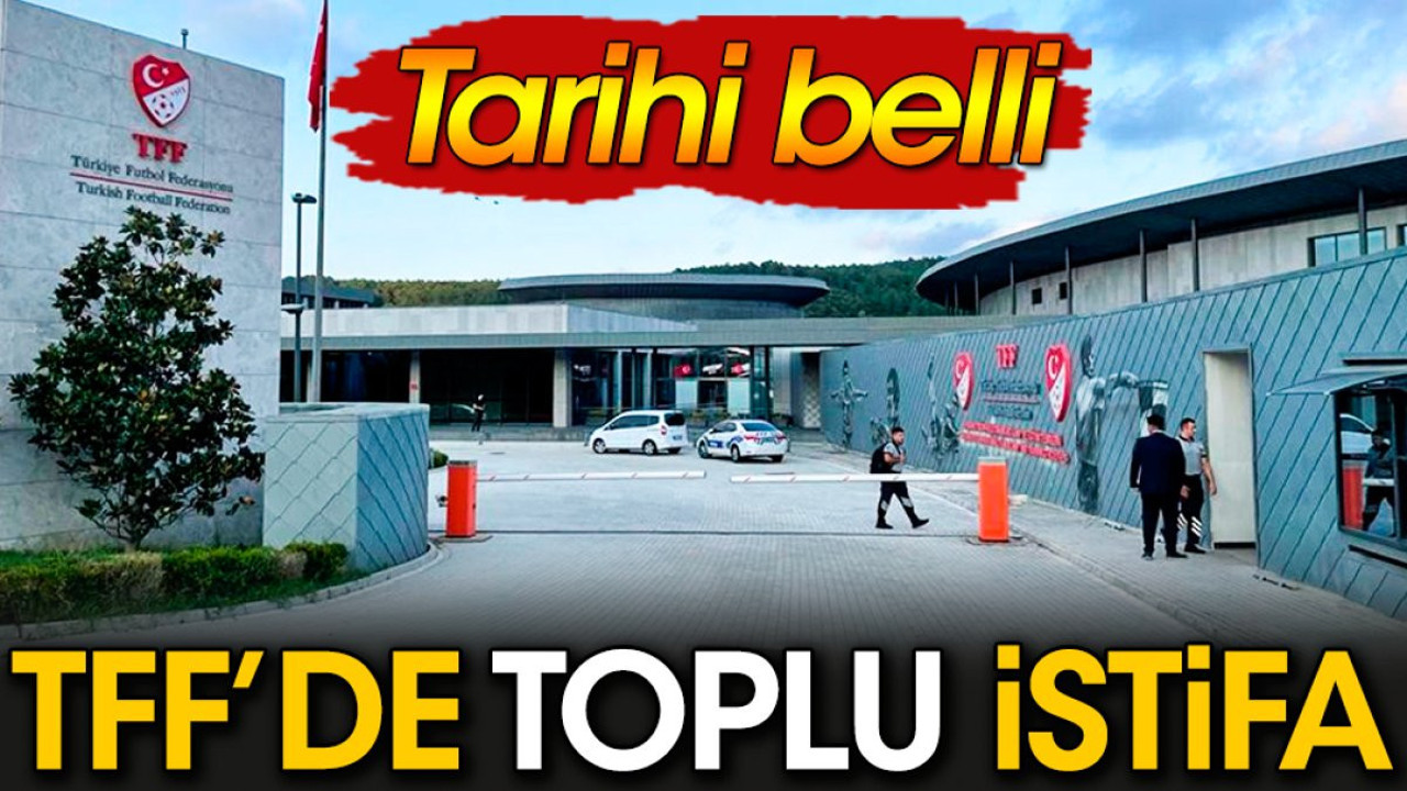 TFF'de toplu istifa. Tarihi belli