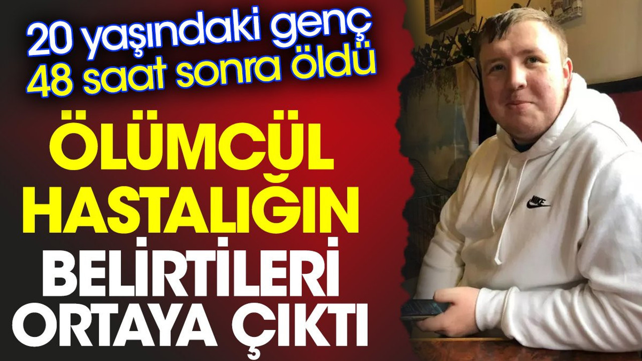 Ölümcül hastalığın belirtileri ortaya çıktı. 20 yaşındaki genç 48 saat sonra öldü