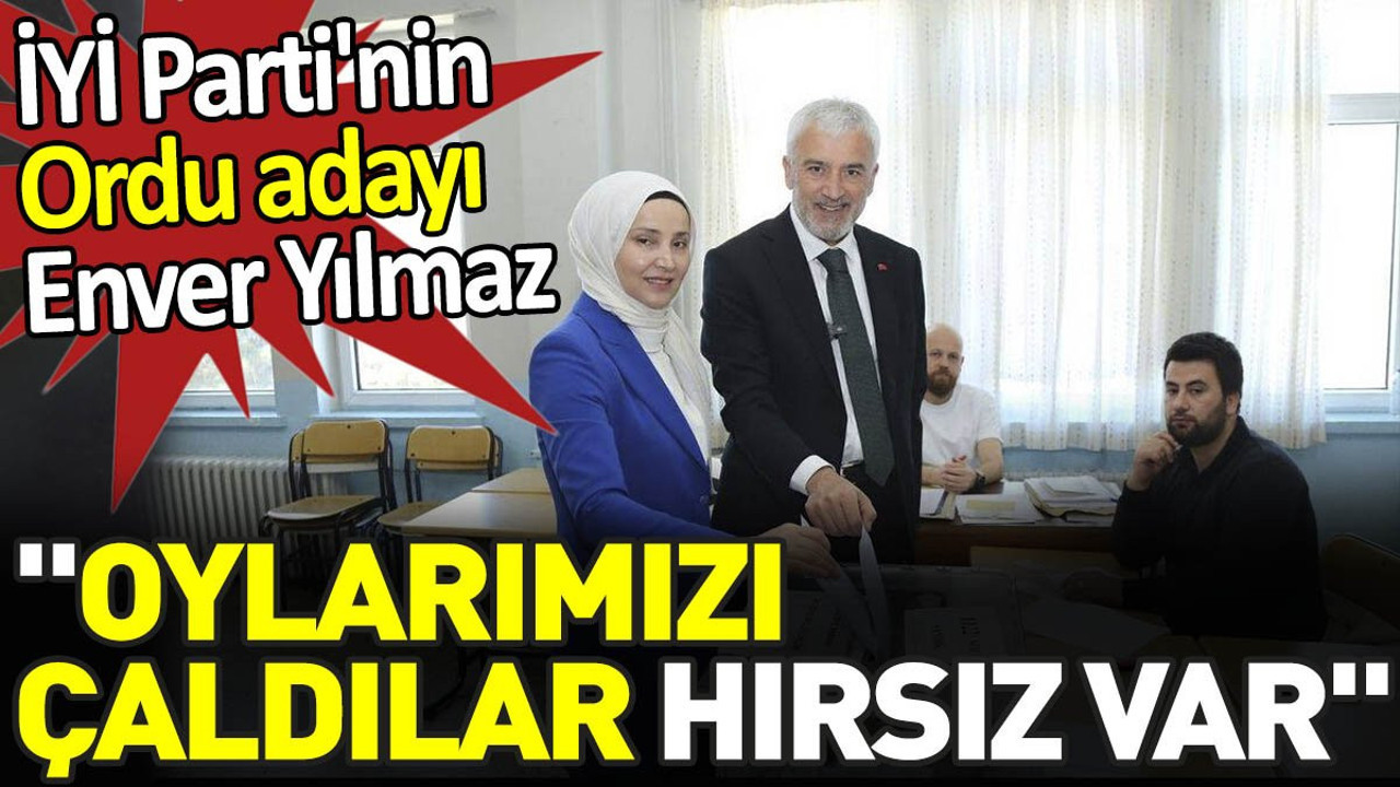 İYİ Parti'nin Ordu adayı Enver Yılmaz 'Oylarımızı çaldılar hırsız var'