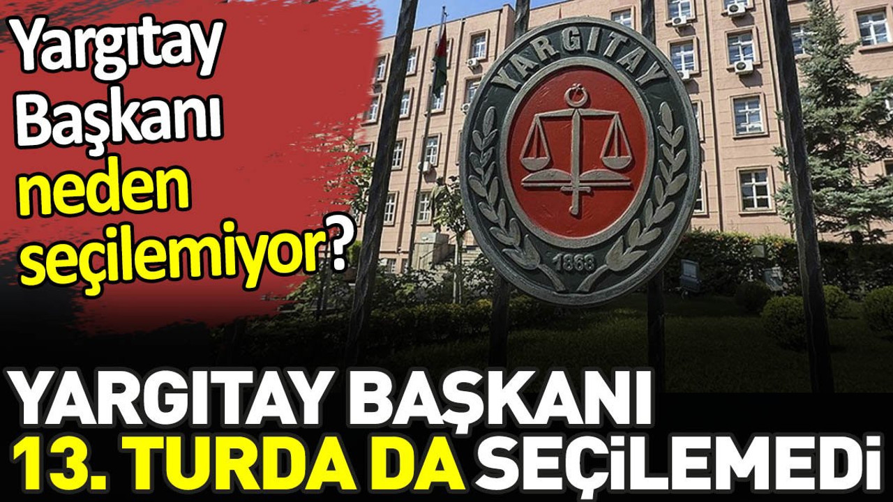 Yargıtay Başkanı 13. turda da seçilemedi. Yargıtay Başkanı neden seçilemiyor?