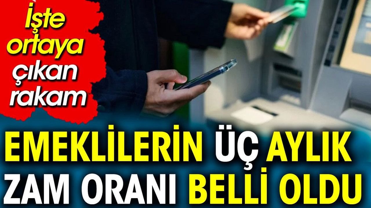 Emeklilerin üç aylık zam oranı belli oldu. İşte ortaya çıkan rakam