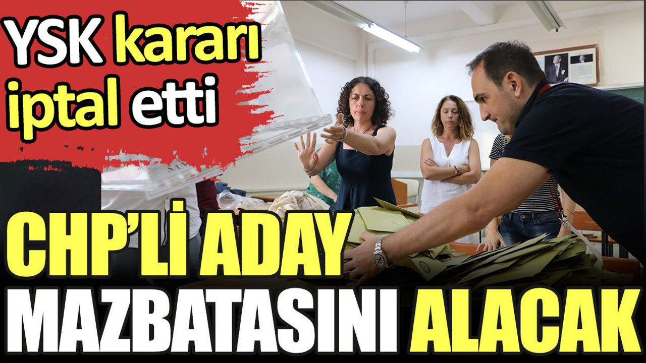 Son dakika... CHP'li isim mazbatasını alacak. YSK kararı iptal etti