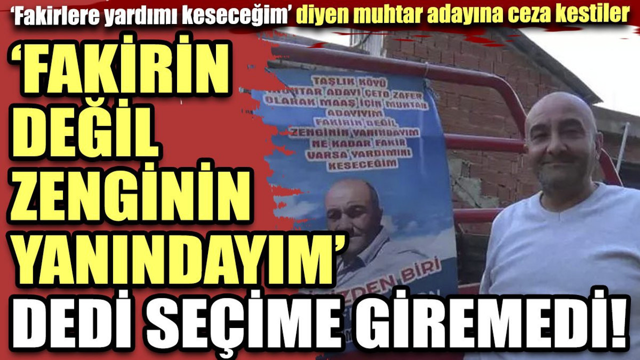 "Fakirin değil zenginin yanındayım dedi" seçime giremedi. "Fakirlere yardımı keseceğim" diyen muhtar adayına ceza kestiler