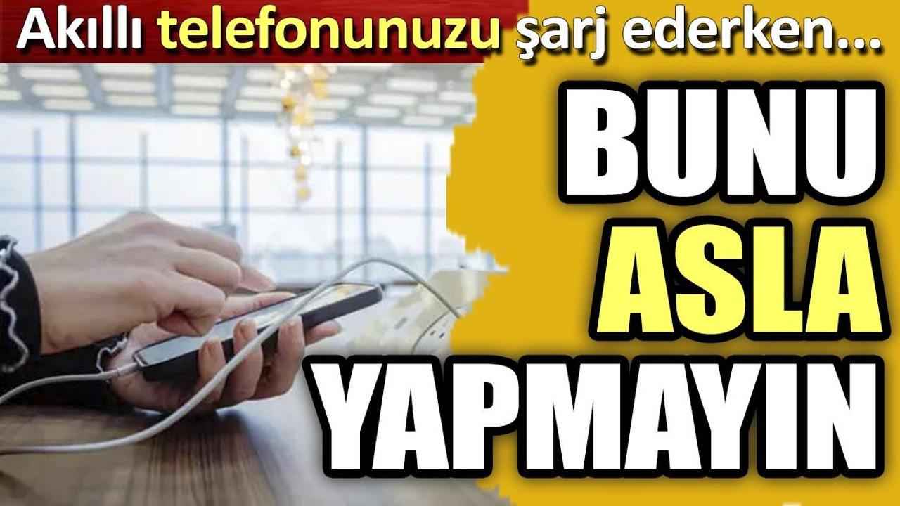 Akıllı telefonunuzu şarj ederken. Bunu asla yapmayın