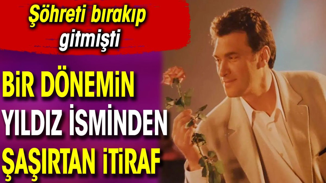 Bir dönemin yıldız isminden şaşırtan itiraf. Şöhreti bırakıp gitmişti