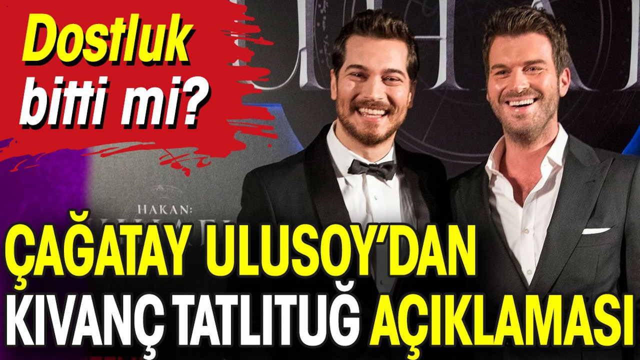 Çağatay Ulusoy’dan Kıvanç Tatlıtuğ açıklaması. Dostluk bitti mi?