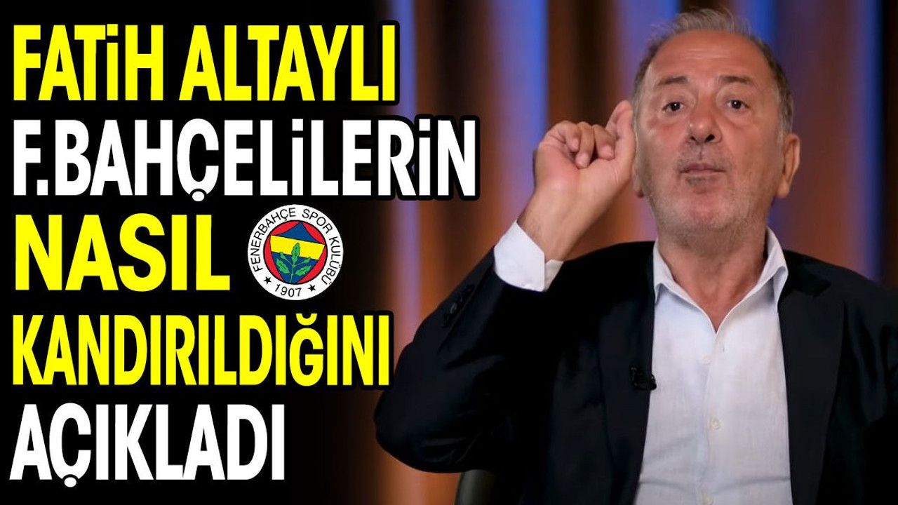Fatih Altaylı Fenerbahçelilerin nasıl kandırıldığını açıkladı