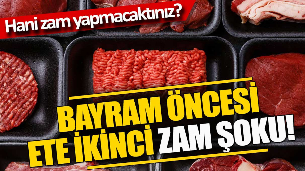 Bayram öncesi ete ikinci zam şoku. Hani zam yapmayacaktınız