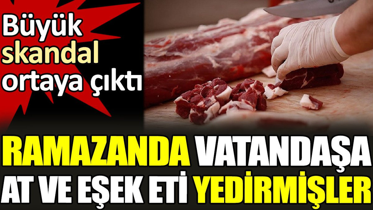 Ramazanda vatandaşa at ve eşek eti yedirmişler. Büyük skandal ortaya çıktı