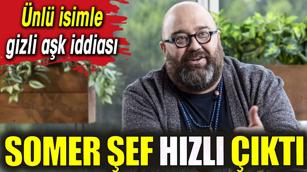 Somer Şef hızlı çıktı. Ünlü isimle gizli aşk iddiası