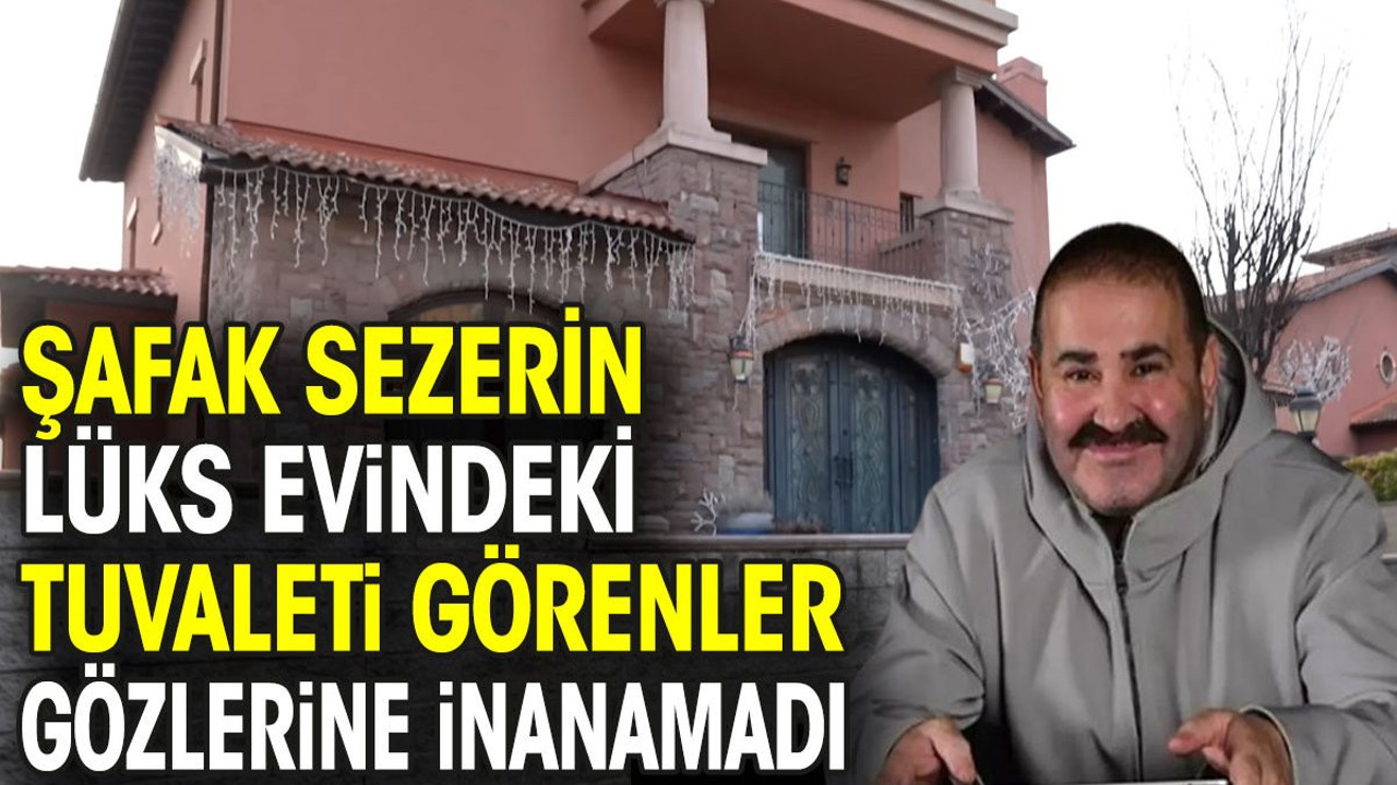 Şafak Sezerin lüks evindeki tuvaleti görenler gözlerine inanamadı