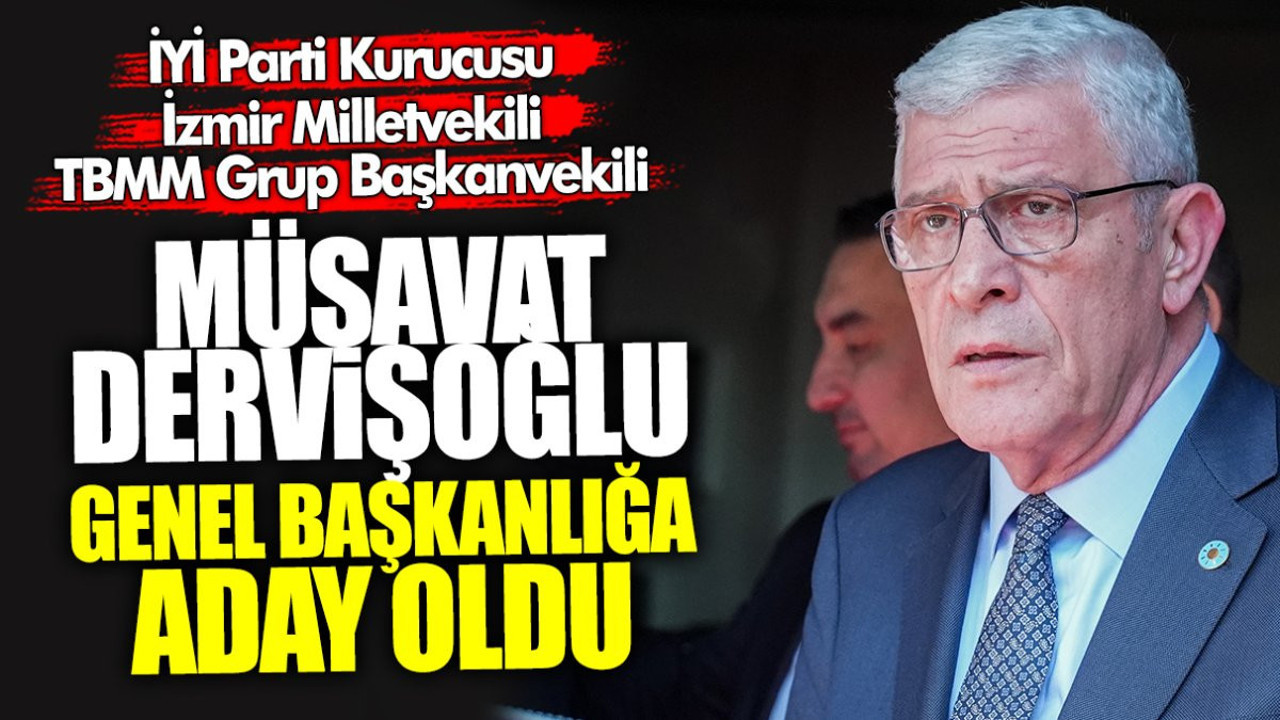 İYİ Parti İzmir Milletvekili ve TBMM Grup Başkanvekili Müsavat Dervişoğlu genel başkanlığa aday oldu