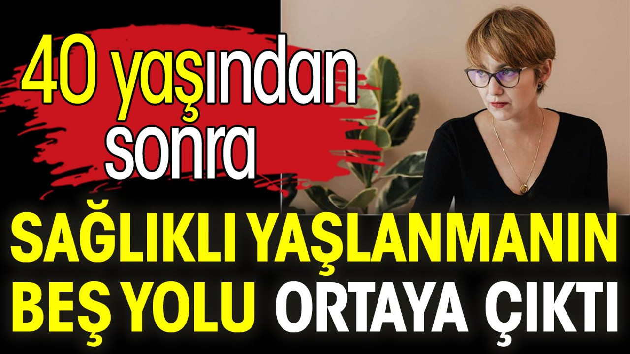 40 yaşından sonra sağlıklı yaşlanmanın beş yolu ortaya çıktı