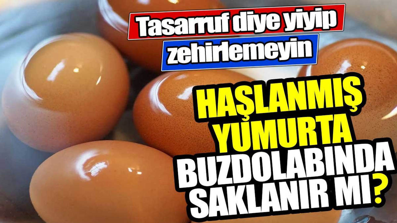 Tasarruf diye yiyip zehirlemeyin! Haşlanmış yumurta buzdolabında saklanır mı?