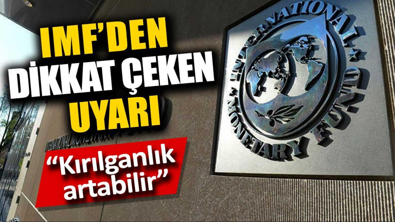 IMF'den dikkat çeken uyarı. Finansal kırılganlığa dikkat