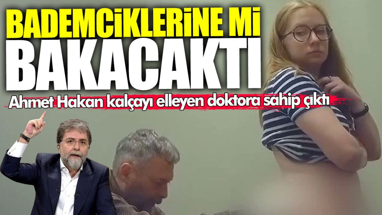 Ahmet Hakan kalçayı elleyen doktora sahip çıktı: Ne yani bademciklerine mi bakacaktı?