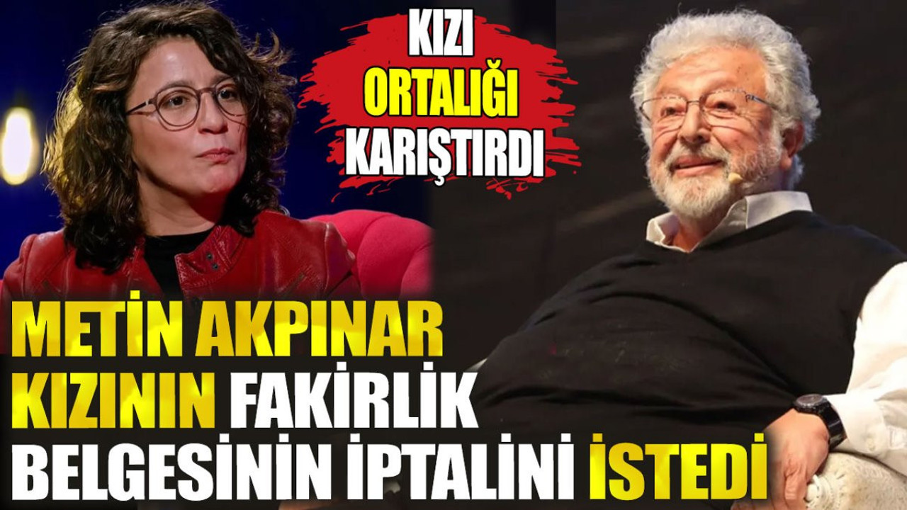 Metin Akpınar kızının fakirlik belgesinin iptalini istedi. Kızı ortalığı karıştırdı