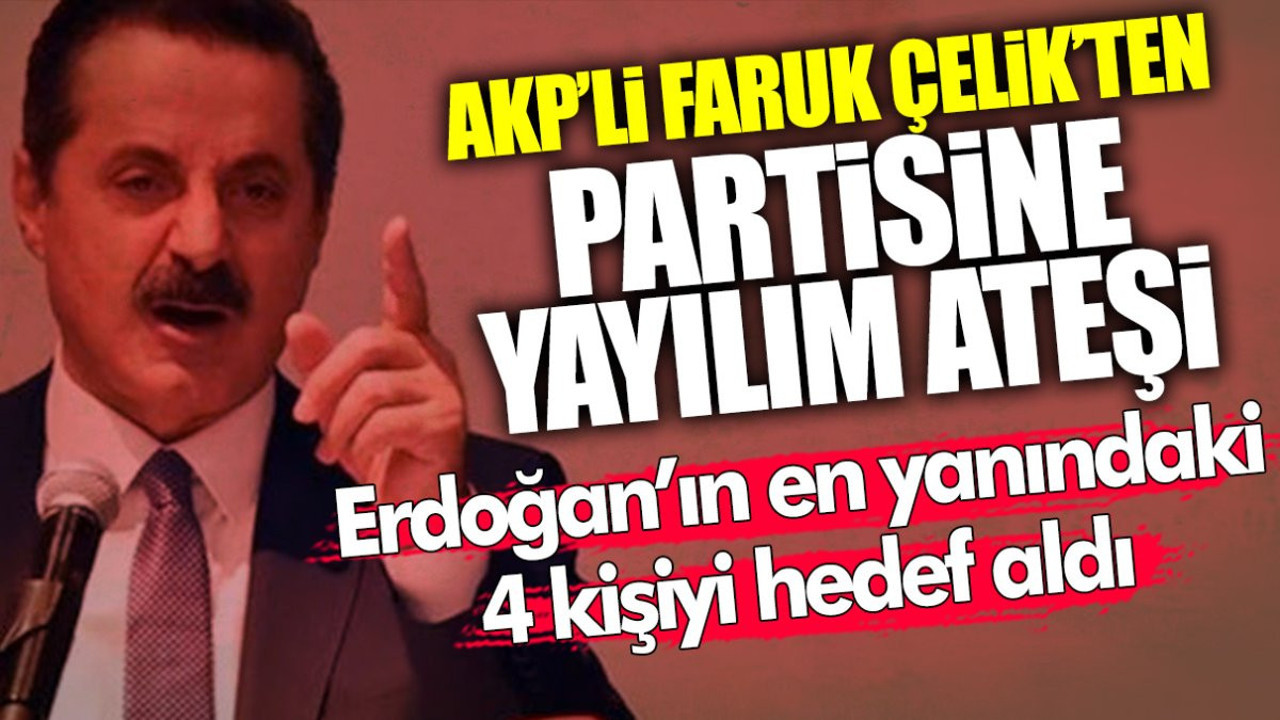 AKP’li Faruk Çelik’ten partisine yayılım ateşi! Erdoğan’ın en yakınındaki 4 kişiyi hedef aldı