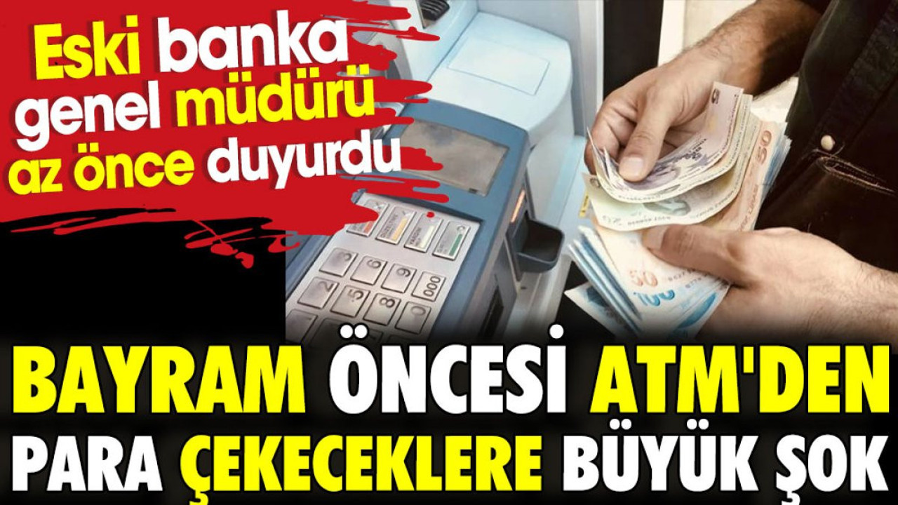 Bayram öncesi ATM'den para çekeceklere büyük şok. Eski banka genel müdürü az önce duyurdu