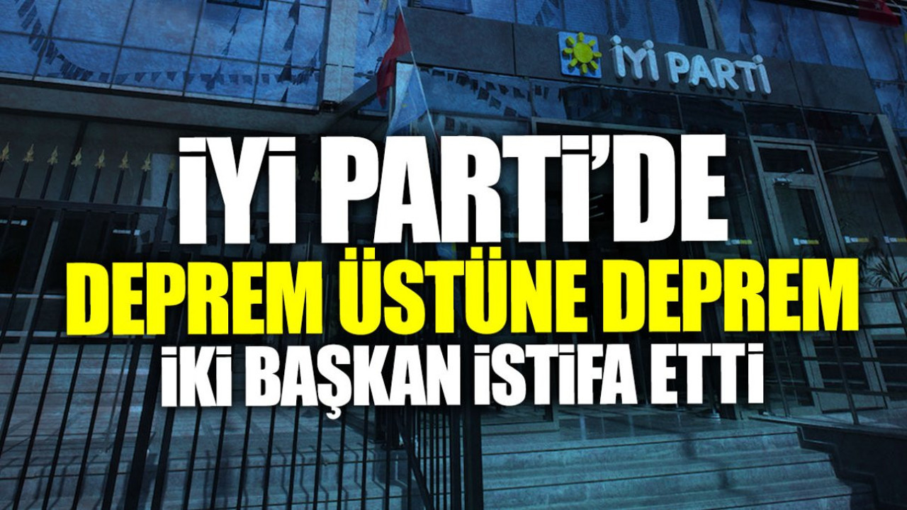 İYİ Parti’de deprem üstüne deprem! İki başkan görevinden istifa etti