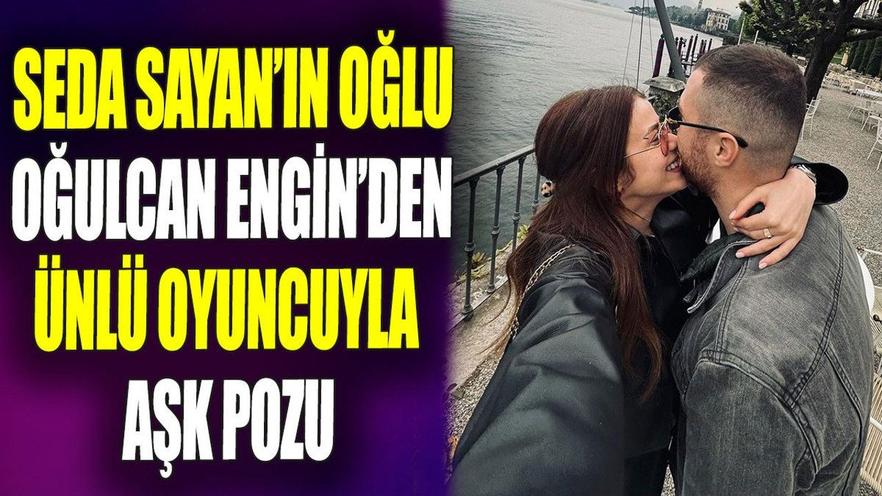 Seda Sayan’ın oğlu Oğulcan Engin’den ünlü oyuncuyla aşk pozu