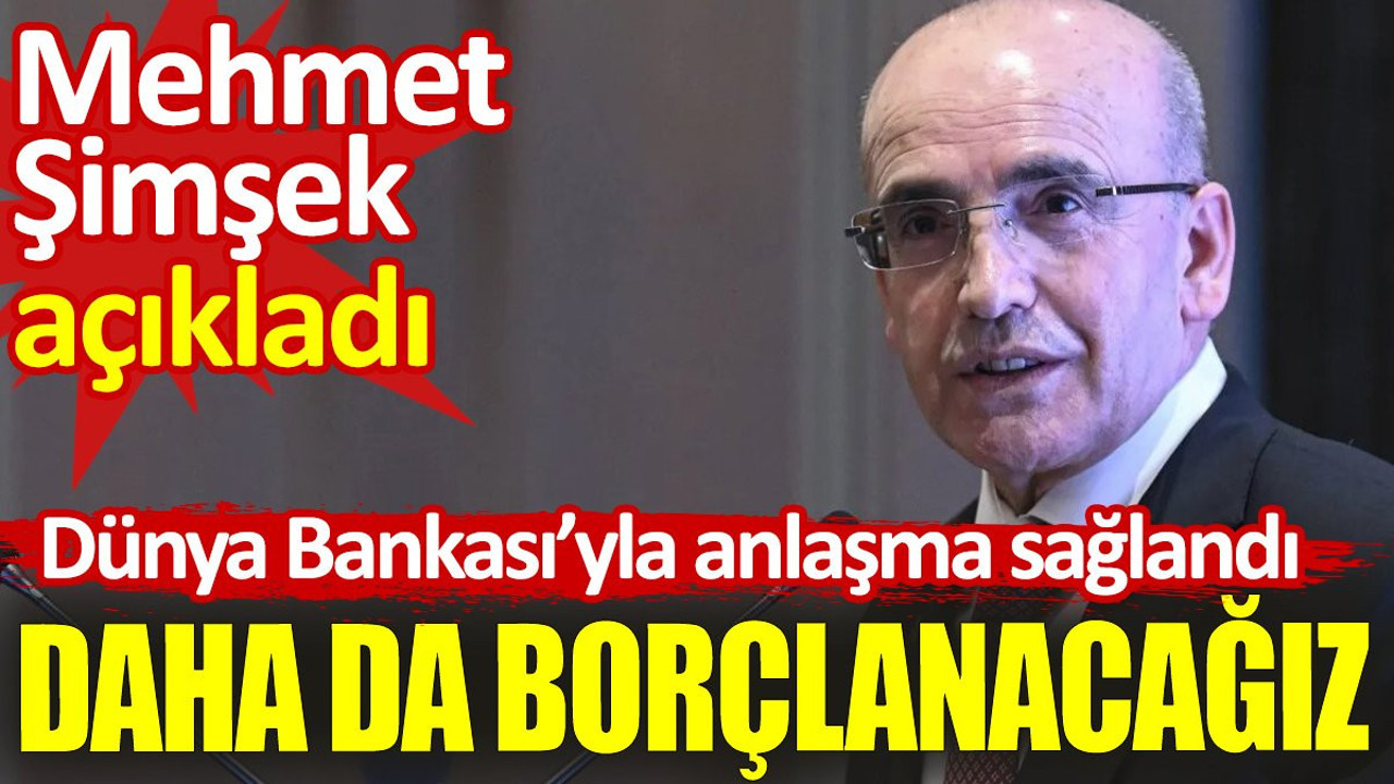Mehmet Şimşek açıkladı. Dünya Bankası ile anlaşma yapıldı. Daha da borçlanacağız