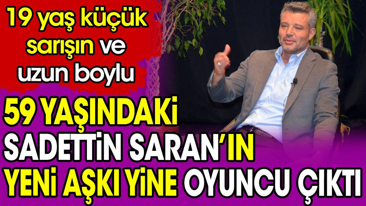 59 yaşındaki Sadettin Saran'ın yeni aşkı yine oyuncu çıktı. 19 yaş küçük sarışın ve uzun boylu