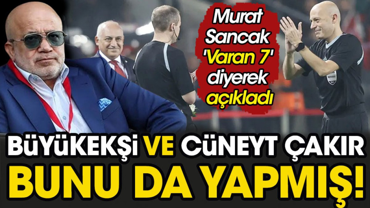Murat Sancak 'Varan 7' diyerek açıkladı. Büyükekşi ve Cüneyt Çakır bunu da yapmış. Detaylı olarak anlattı