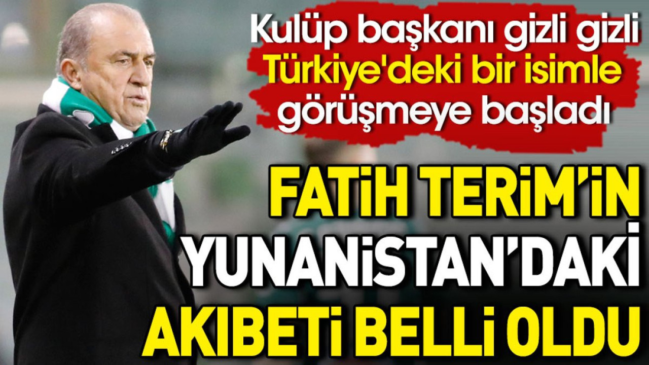 Fatih Terim'in Yunanistan'daki akıbeti belli oldu. Kulüp başkanı gizli gizli Türkiye'deki bir isimle görüşmeye başladı