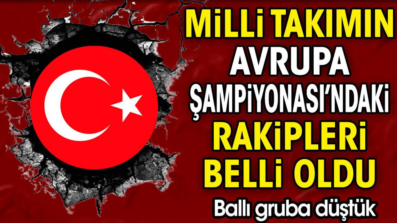 Milli takımın Avrupa Şampiyonası'ndaki rakipleri belli oldu. Ballı gruba düştük
